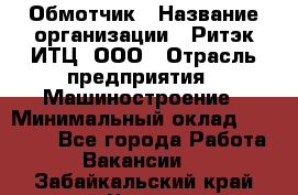 Обмотчик › Название организации ­ Ритэк-ИТЦ, ООО › Отрасль предприятия ­ Машиностроение › Минимальный оклад ­ 32 000 - Все города Работа » Вакансии   . Забайкальский край,Чита г.